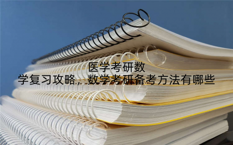 医学考研数学复习攻略,数学考研备考方法有哪些