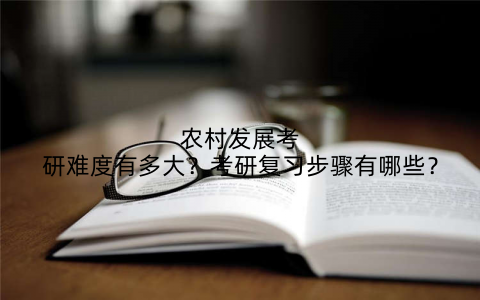 农村发展考研难度有多大?考研复习步骤有哪些?