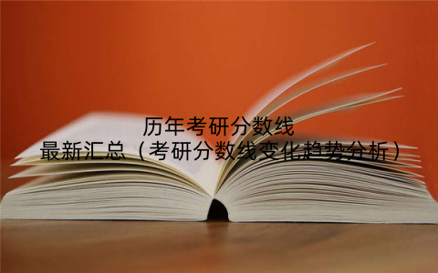历年考研分数线最新汇总(考研分数线变化趋势分析)