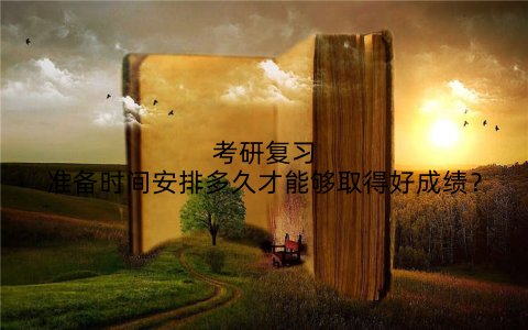 考研复习准备时间安排多久才能够取得好成绩？