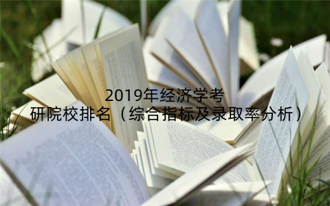 2019年经济学考研院校排名（综合指标及录取率分析）
