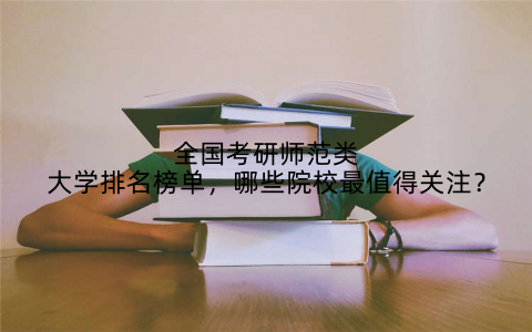 全国考研师范类大学排名榜单,哪些院校最值得关注?