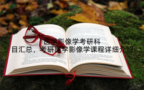 医学影像学考研科目汇总,考研医学影像学课程详细介绍