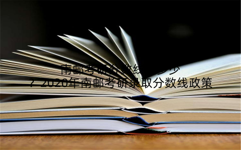 南邮考研分数线是多少?2020年南邮考研录取分数线政策