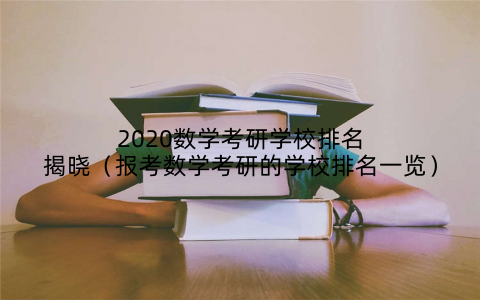 2020数学考研学校排名揭晓（报考数学考研的学校排名一览）