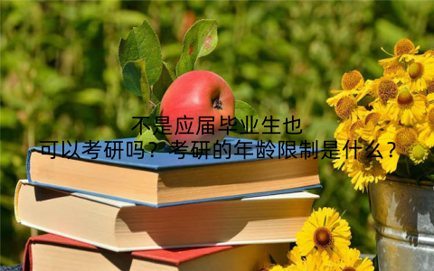 不是应届毕业生也可以考研吗?考研的年龄限制是什么?