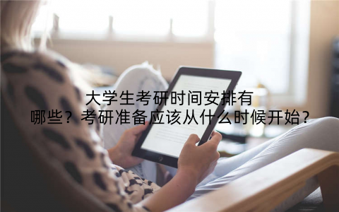 大学生考研时间安排有哪些?考研准备应该从什么时候开始?