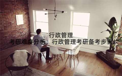 行政管理考研难度分析，行政管理考研备考步骤
