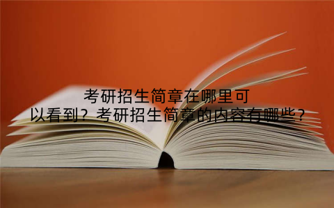考研招生简章在哪里可以看到?考研招生简章的内容有哪些?