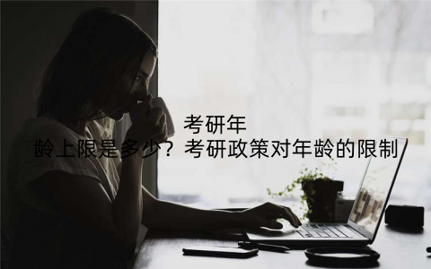 考研年龄上限是多少?考研政策对年龄的限制