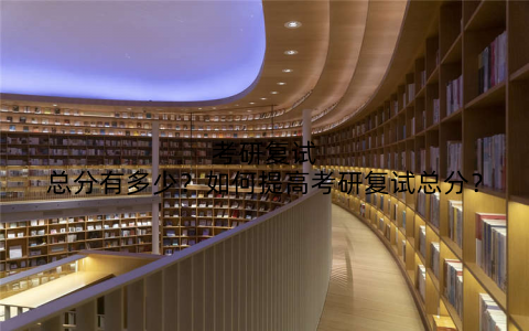 考研复试总分有多少?如何提高考研复试总分?