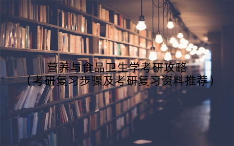 营养与食品卫生学考研攻略(考研复习步骤及考研复习资料推荐)