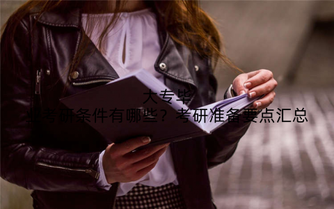 大专毕业考研条件有哪些?考研准备要点汇总