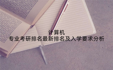 计算机专业考研排名最新排名及入学要求分析