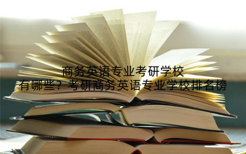 商务英语专业考研学校有哪些？考研商务英语专业学校排名榜
