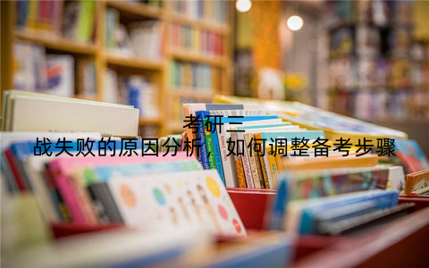 考研三战失败的原因分析，如何调整备考步骤
