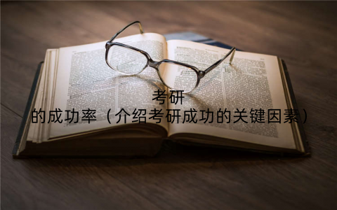 考研的成功率(介绍考研成功的关键因素)