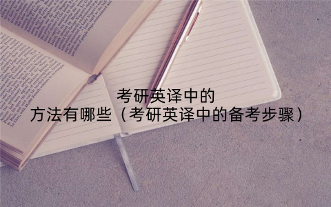 考研英译中的方法有哪些(考研英译中的备考步骤)
