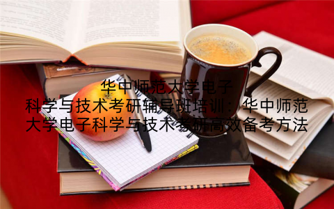 华中师范大学电子科学与技术考研辅导班培训：华中师范大学电子科学与技术考研高效备考方法