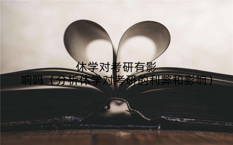 休学对考研有影响吗(分析休学对考研的利弊和影响)