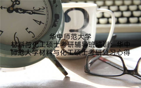 华中师范大学材料与化工硕士考研辅导班培训：华中师范大学材料与化工硕士考研复习心得