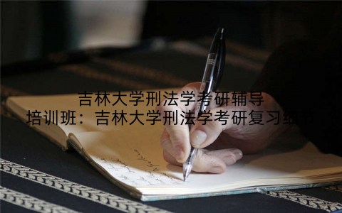 吉林大学刑法学考研辅导培训班：吉林大学刑法学考研复习细节