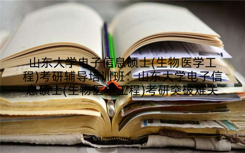 山东大学电子信息硕士(生物医学工程)考研辅导培训班：山东大学电子信息硕士(生物医学工程)考研突破难关