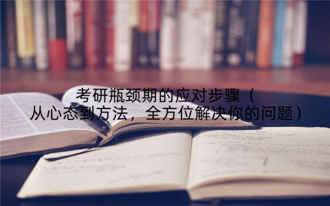 考研瓶颈期的应对步骤(从心态到方法,全方位解决你的问题)