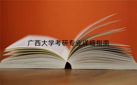 广西大学考研专业详细指南