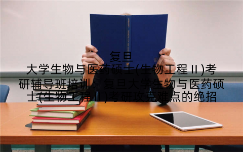 复旦大学生物与医药硕士(生物工程Ⅱ)考研辅导班培训：复旦大学生物与医药硕士(生物工程Ⅱ)考研攻克难点的绝招