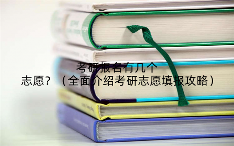 考研报名有几个志愿？（全面介绍考研志愿填报攻略）