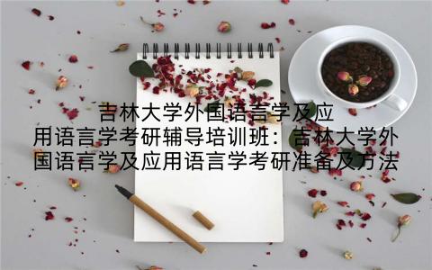 吉林大学外国语言学及应用语言学考研辅导培训班：吉林大学外国语言学及应用语言学考研准备及方法