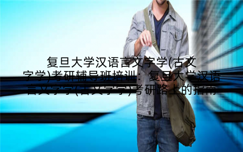 复旦大学汉语言文字学(古文字学)考研辅导班培训：复旦大学汉语言文字学(古文字学)考研路上的指南