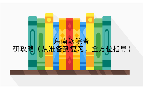 东南软院考研攻略(从准备到复习,全方位指导)