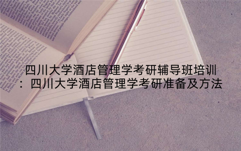 四川大学酒店管理学考研辅导班培训：四川大学酒店管理学考研准备及方法