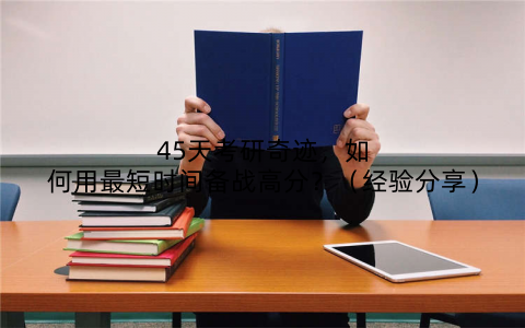 45天考研奇迹，如何用最短时间备战高分？（经验分享）