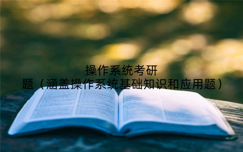 操作系统考研题（涵盖操作系统基础知识和应用题）
