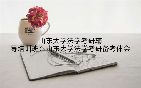 山东大学法学考研辅导培训班：山东大学法学考研备考体会