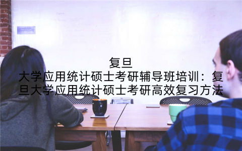 复旦大学应用统计硕士考研辅导班培训：复旦大学应用统计硕士考研高效复习方法