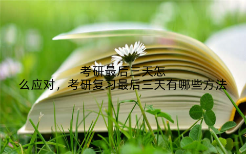 考研最后三天怎么应对，考研复习最后三天有哪些方法