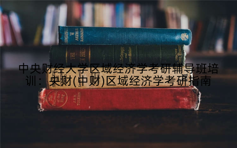 中央财经大学区域经济学考研辅导班培训：央财(中财)区域经济学考研指南