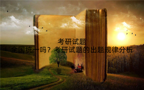 考研试题全国统一吗?考研试题的出题规律分析