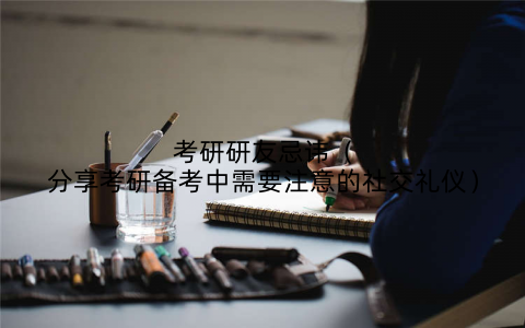考研研友忌讳(分享考研备考中需要注意的社交礼仪)