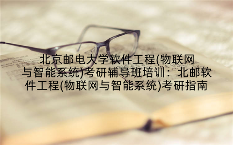 北京邮电大学软件工程(物联网与智能系统)考研辅导班培训：北邮软件工程(物联网与智能系统)考研指南