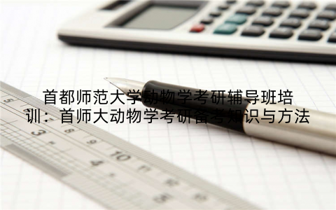 首都师范大学动物学考研辅导班培训：首师大动物学考研备考知识与方法