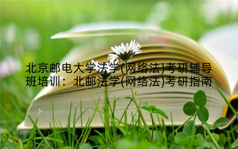 北京邮电大学法学(网络法)考研辅导班培训：北邮法学(网络法)考研指南