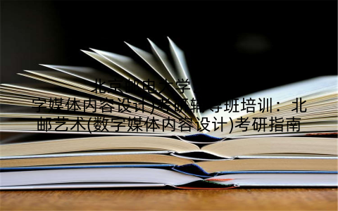 北京邮电大学艺术(数字媒体内容设计)考研辅导班培训：北邮艺术(数字媒体内容设计)考研指南