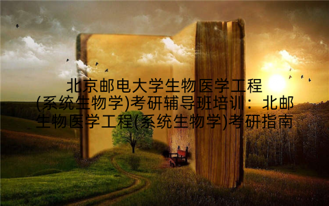 北京邮电大学生物医学工程(系统生物学)考研辅导班培训：北邮生物医学工程(系统生物学)考研指南