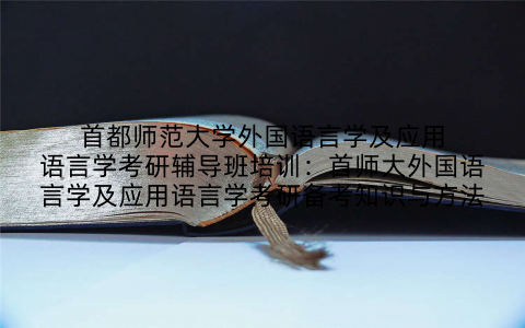 首都师范大学外国语言学及应用语言学考研辅导班培训：首师大外国语言学及应用语言学考研备考知识与方法