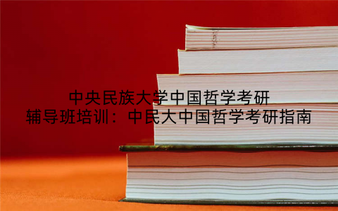 中央民族大学中国哲学考研辅导班培训：中民大中国哲学考研指南